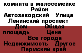 комната в малосемейке › Район ­ Автозаводский › Улица ­ Ленинский проспект › Дом ­ 24 › Общая площадь ­ 55 › Цена ­ 620 000 - Все города Недвижимость » Другое   . Пермский край,Добрянка г.